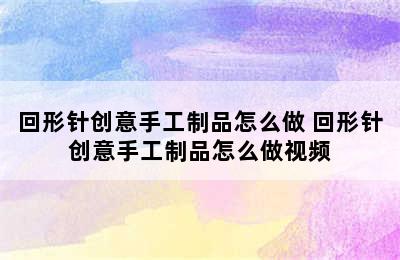 回形针创意手工制品怎么做 回形针创意手工制品怎么做视频